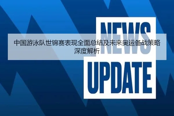中国游泳队世锦赛表现全面总结及未来奥运备战策略深度解析